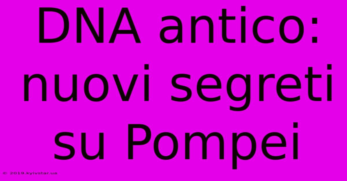 DNA Antico: Nuovi Segreti Su Pompei