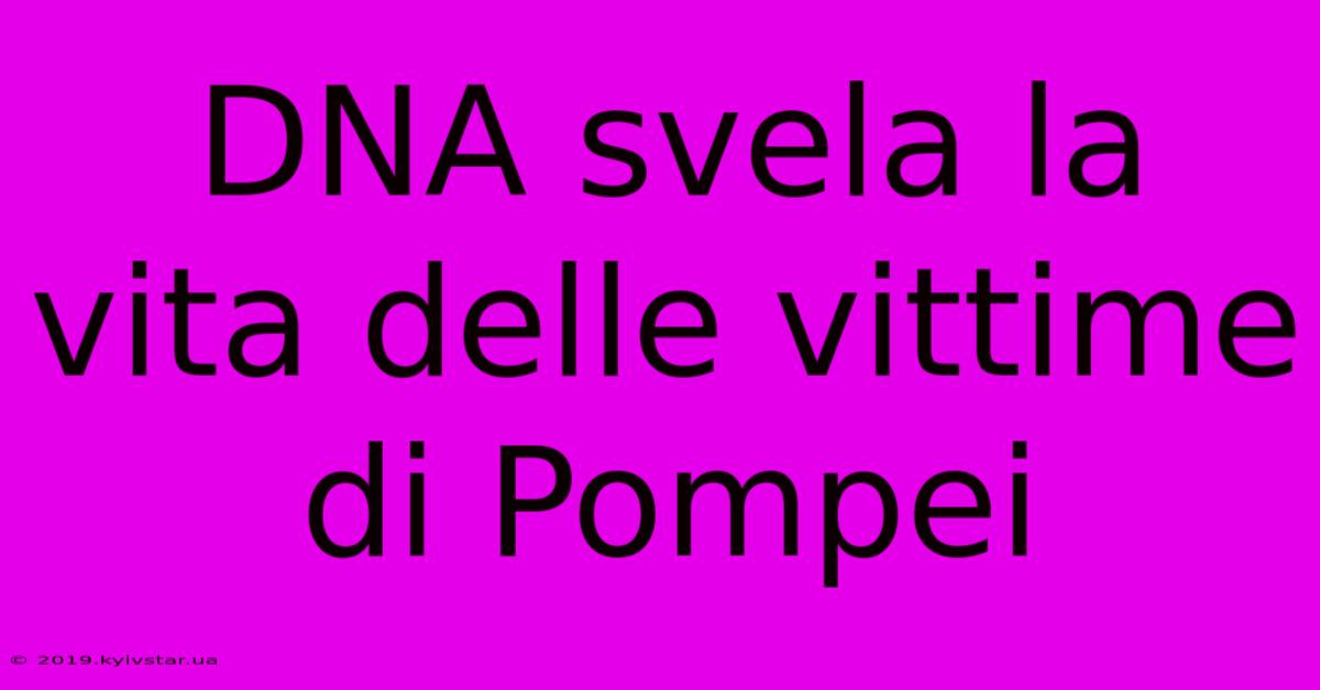 DNA Svela La Vita Delle Vittime Di Pompei 