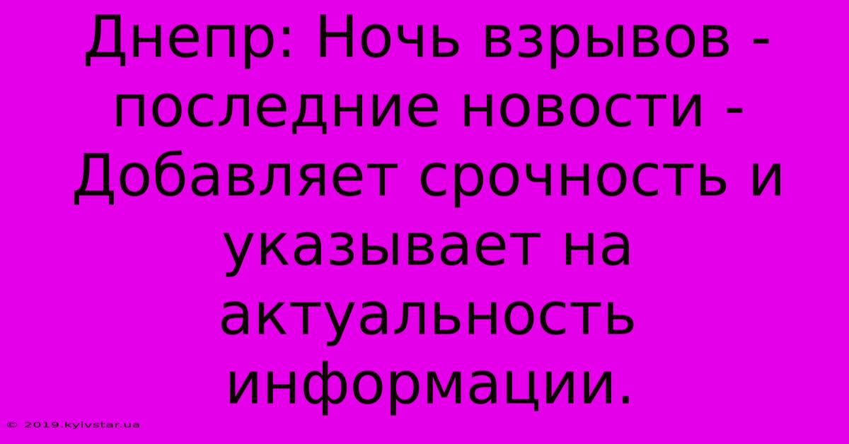 Днепр: Ночь Взрывов - Последние Новости -  Добавляет Срочность И Указывает На Актуальность Информации.