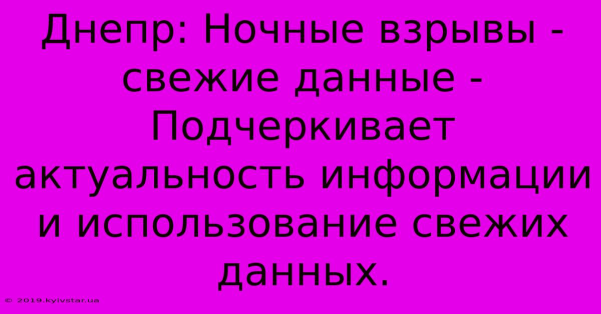 Днепр: Ночные Взрывы - Свежие Данные -  Подчеркивает Актуальность Информации И Использование Свежих Данных.