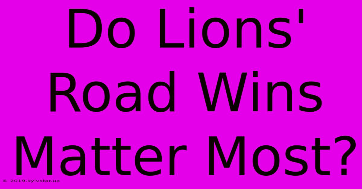 Do Lions' Road Wins Matter Most?