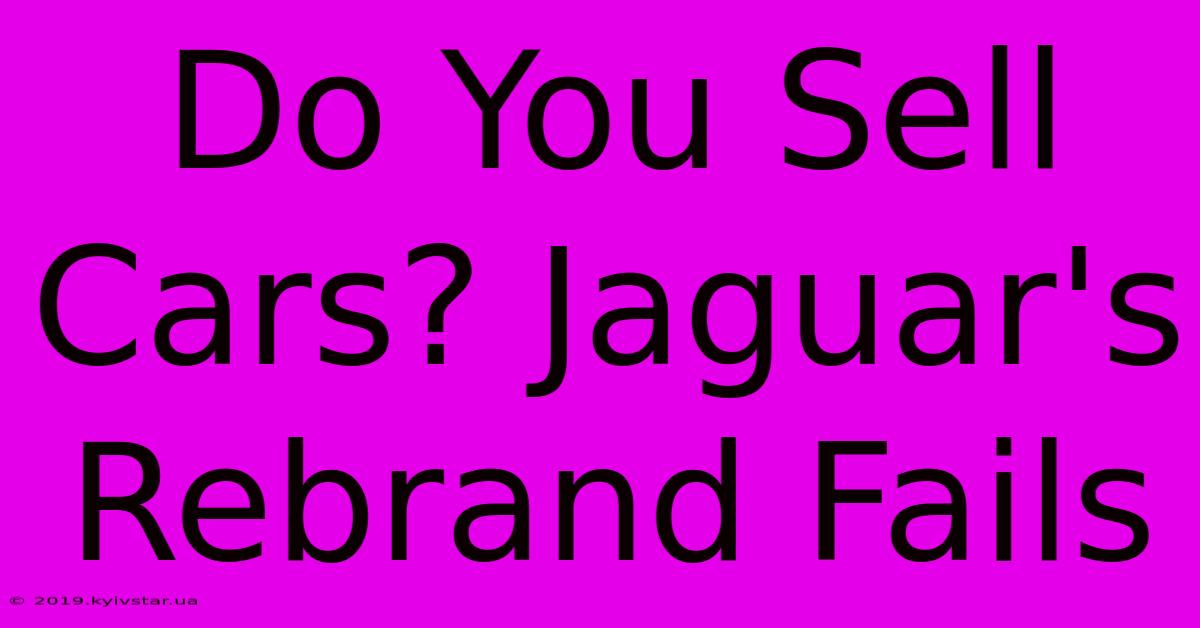 Do You Sell Cars? Jaguar's Rebrand Fails