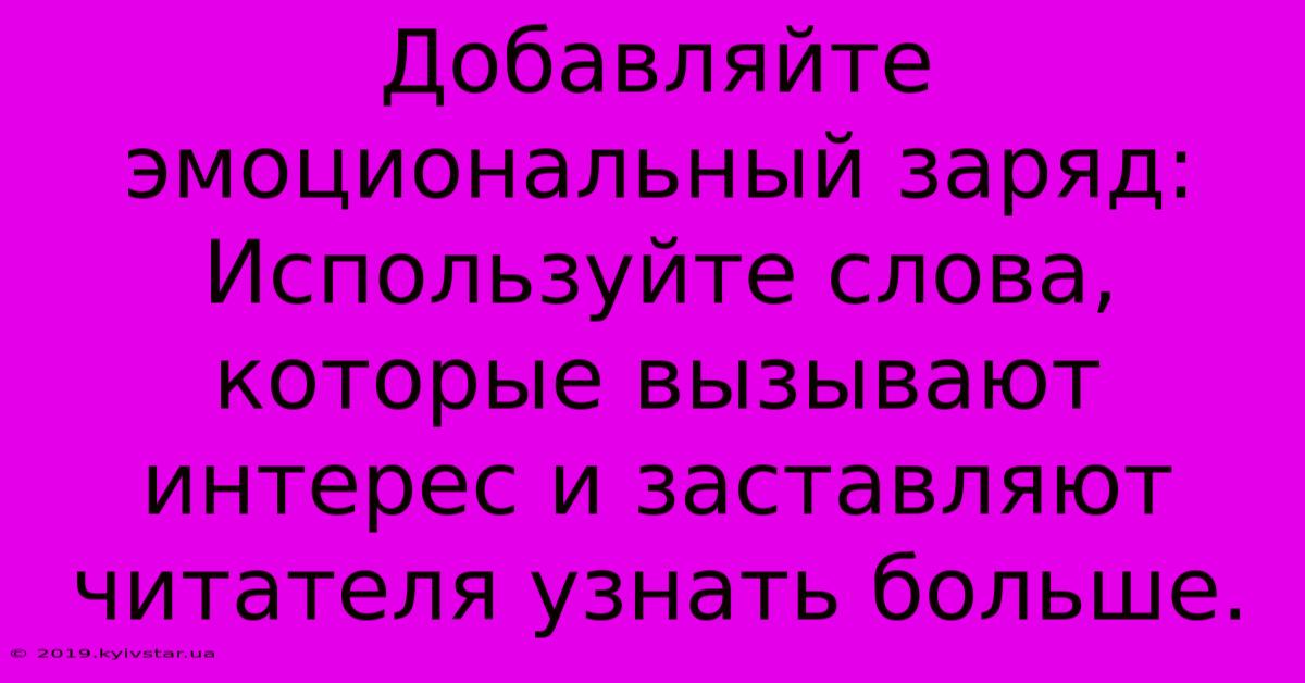 Добавляйте Эмоциональный Заряд: Используйте Слова, Которые Вызывают Интерес И Заставляют Читателя Узнать Больше.