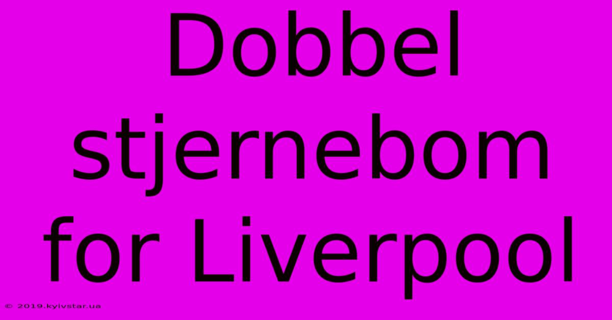 Dobbel Stjernebom For Liverpool