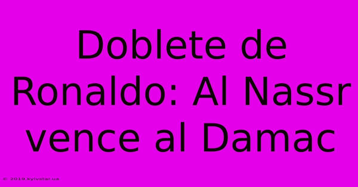 Doblete De Ronaldo: Al Nassr Vence Al Damac