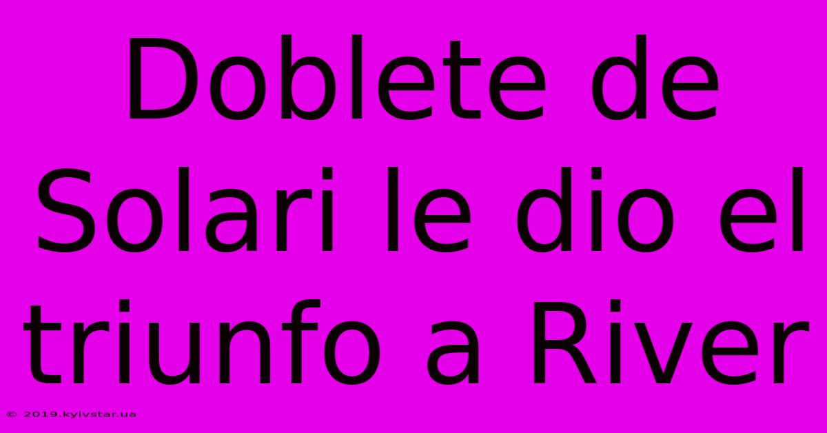 Doblete De Solari Le Dio El Triunfo A River