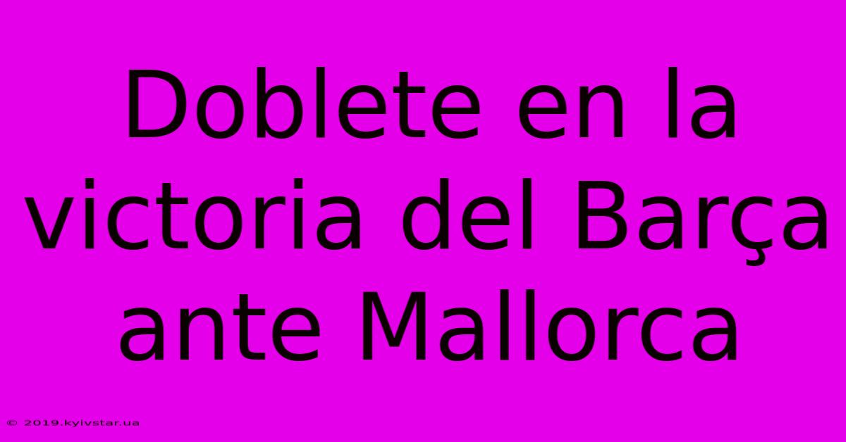 Doblete En La Victoria Del Barça Ante Mallorca