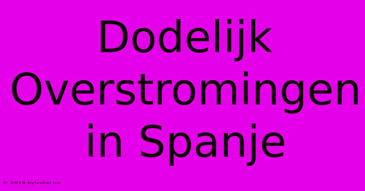 Dodelijk Overstromingen In Spanje