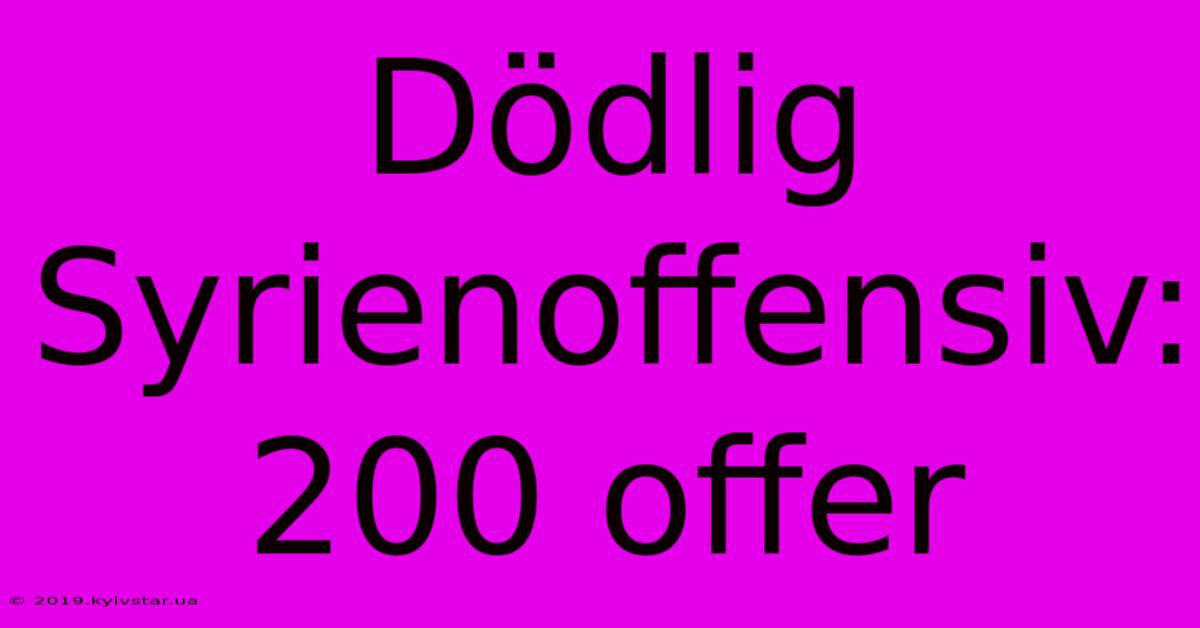 Dödlig Syrienoffensiv: 200 Offer