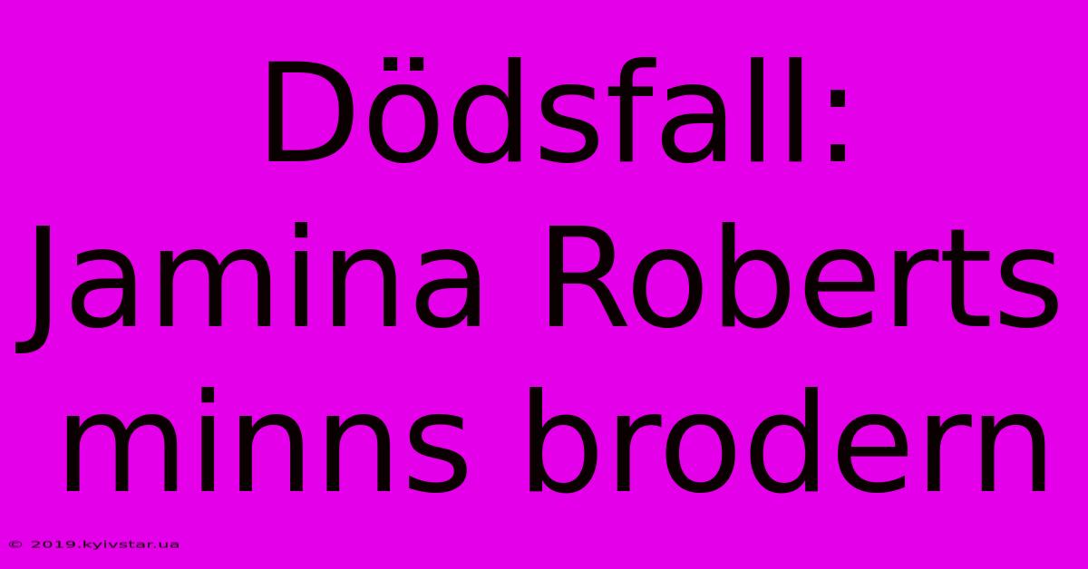 Dödsfall: Jamina Roberts Minns Brodern