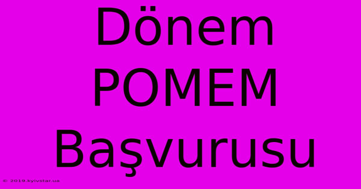 Dönem POMEM Başvurusu