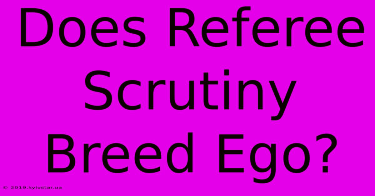 Does Referee Scrutiny Breed Ego?