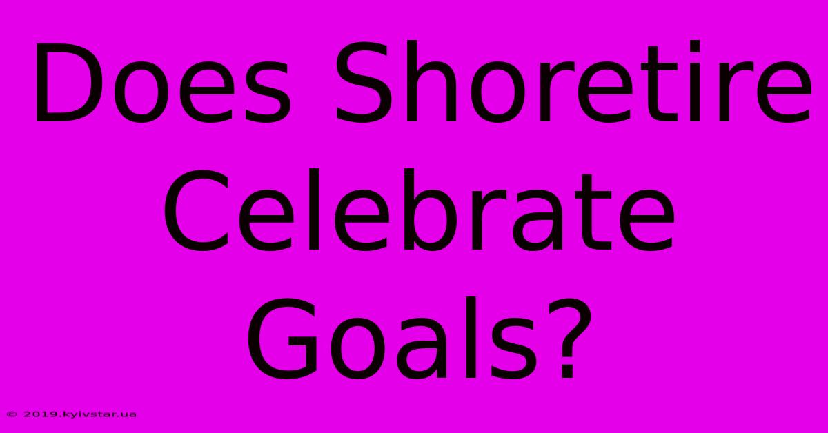 Does Shoretire Celebrate Goals? 