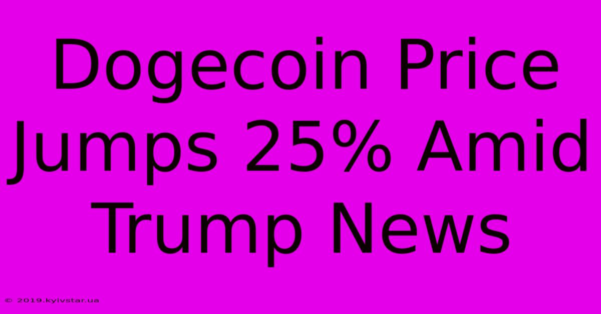 Dogecoin Price Jumps 25% Amid Trump News