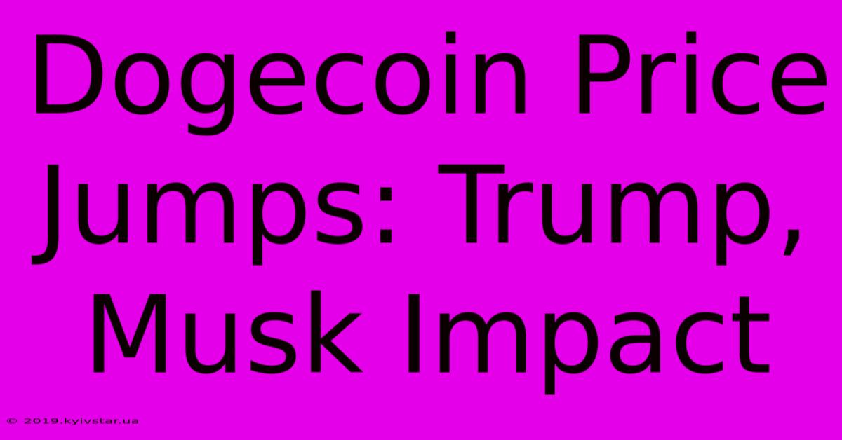 Dogecoin Price Jumps: Trump, Musk Impact