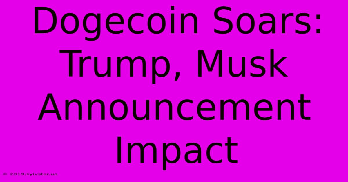 Dogecoin Soars: Trump, Musk Announcement Impact