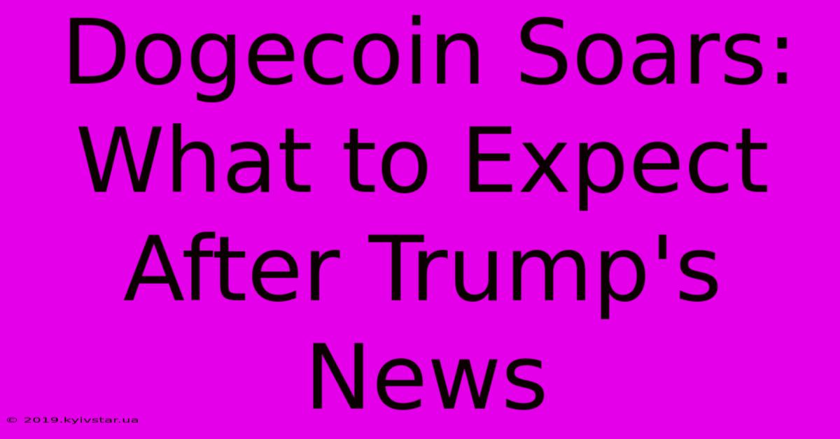 Dogecoin Soars: What To Expect After Trump's News