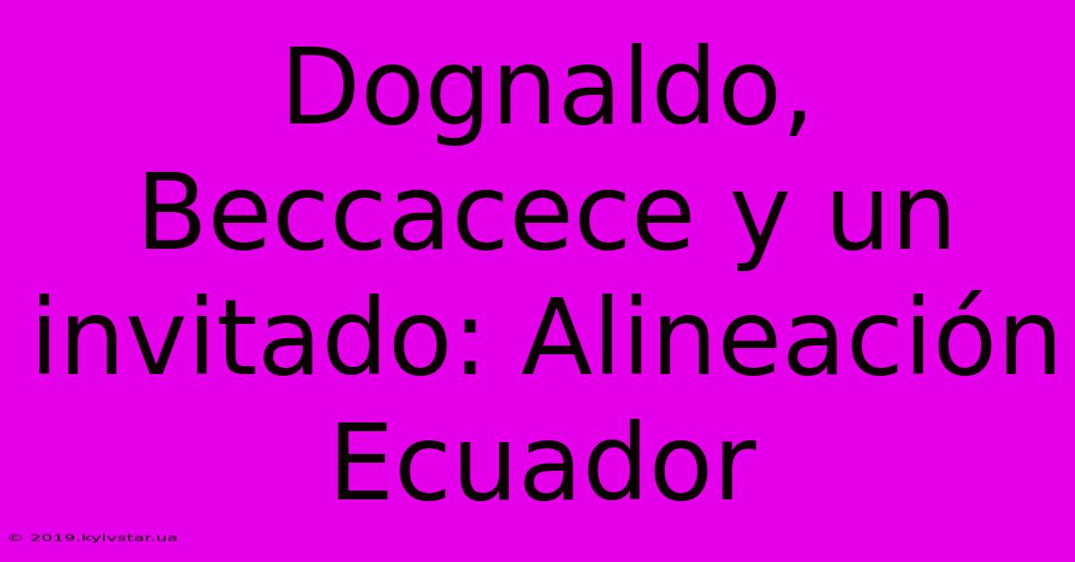 Dognaldo, Beccacece Y Un Invitado: Alineación Ecuador