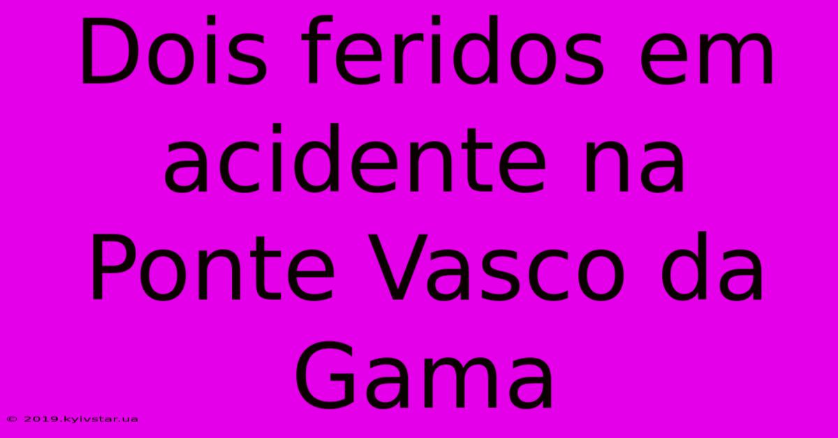 Dois Feridos Em Acidente Na Ponte Vasco Da Gama