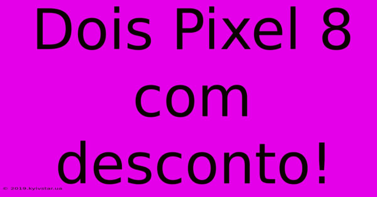 Dois Pixel 8 Com Desconto!