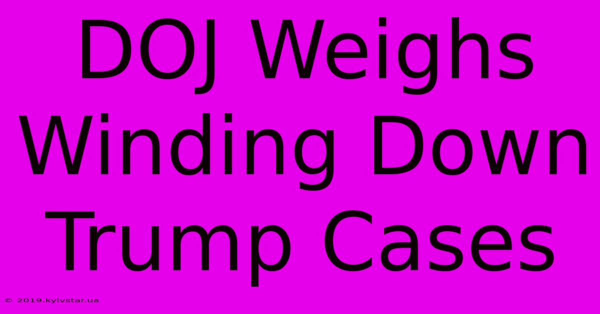 DOJ Weighs Winding Down Trump Cases