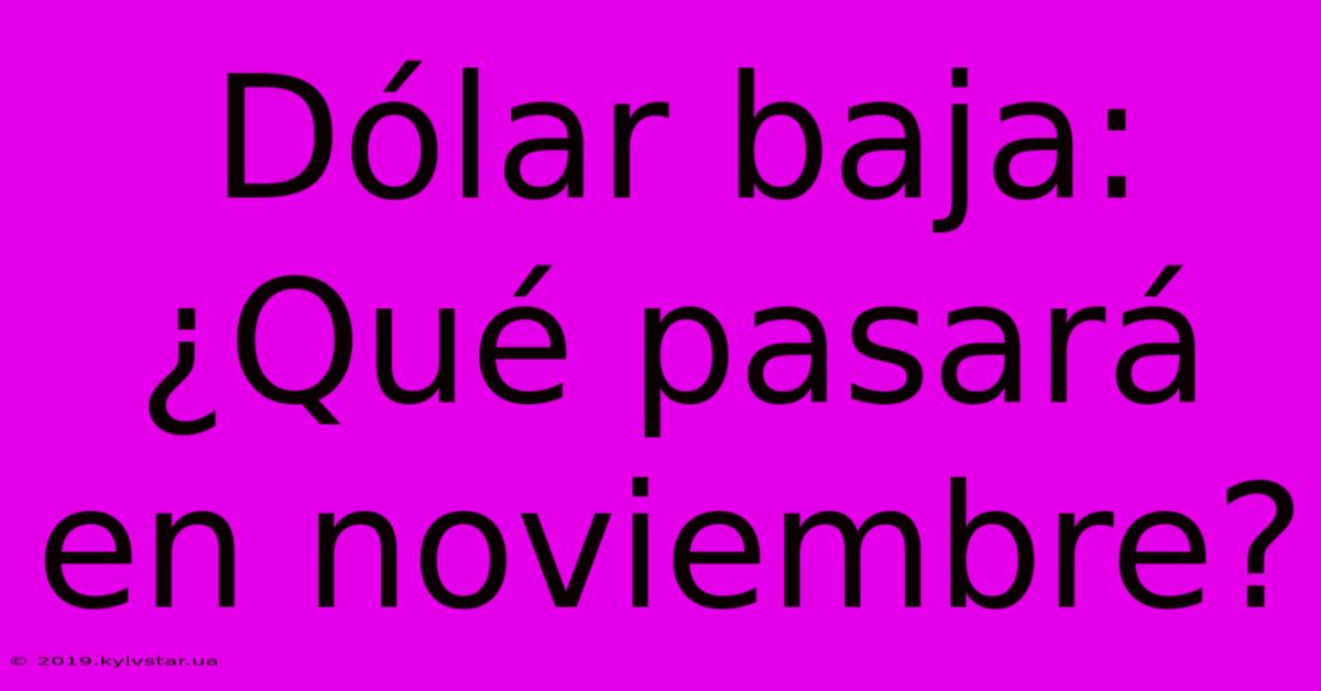 Dólar Baja: ¿Qué Pasará En Noviembre?