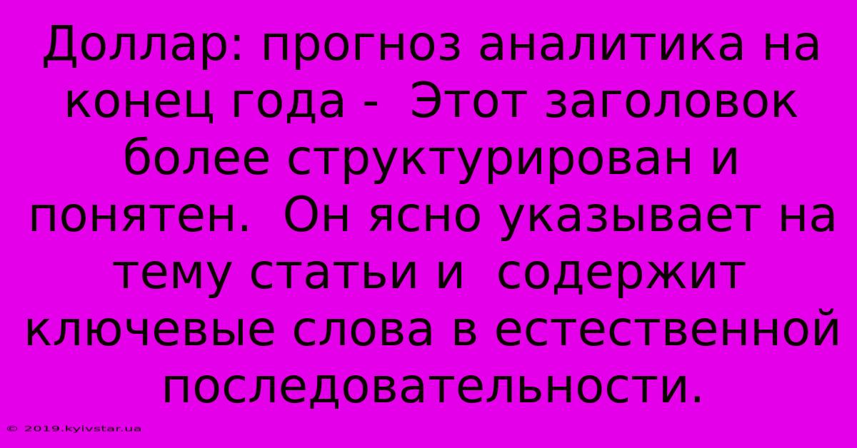 Доллар: Прогноз Аналитика На Конец Года -  Этот Заголовок Более Структурирован И Понятен.  Он Ясно Указывает На Тему Статьи И  Содержит Ключевые Слова В Естественной Последовательности.