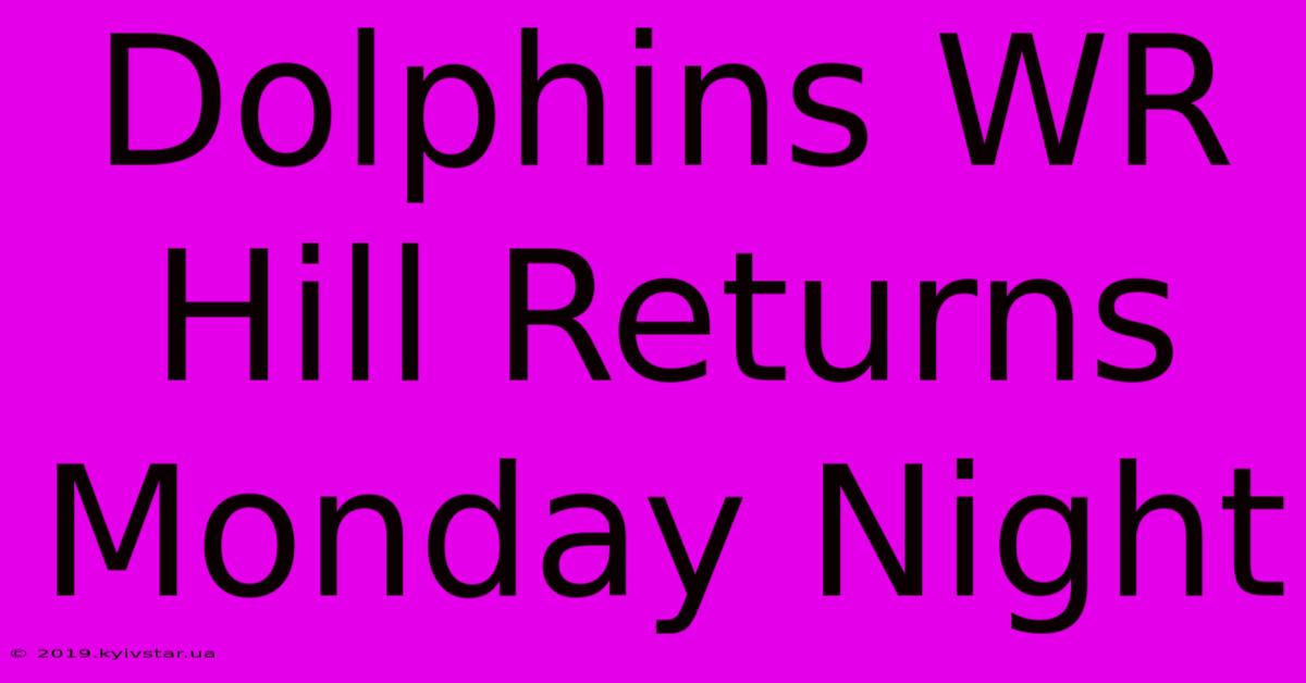 Dolphins WR Hill Returns Monday Night