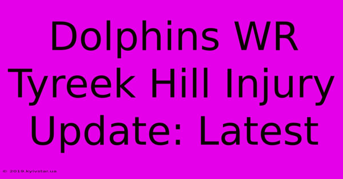 Dolphins WR Tyreek Hill Injury Update: Latest