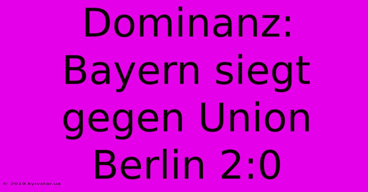 Dominanz: Bayern Siegt Gegen Union Berlin 2:0 