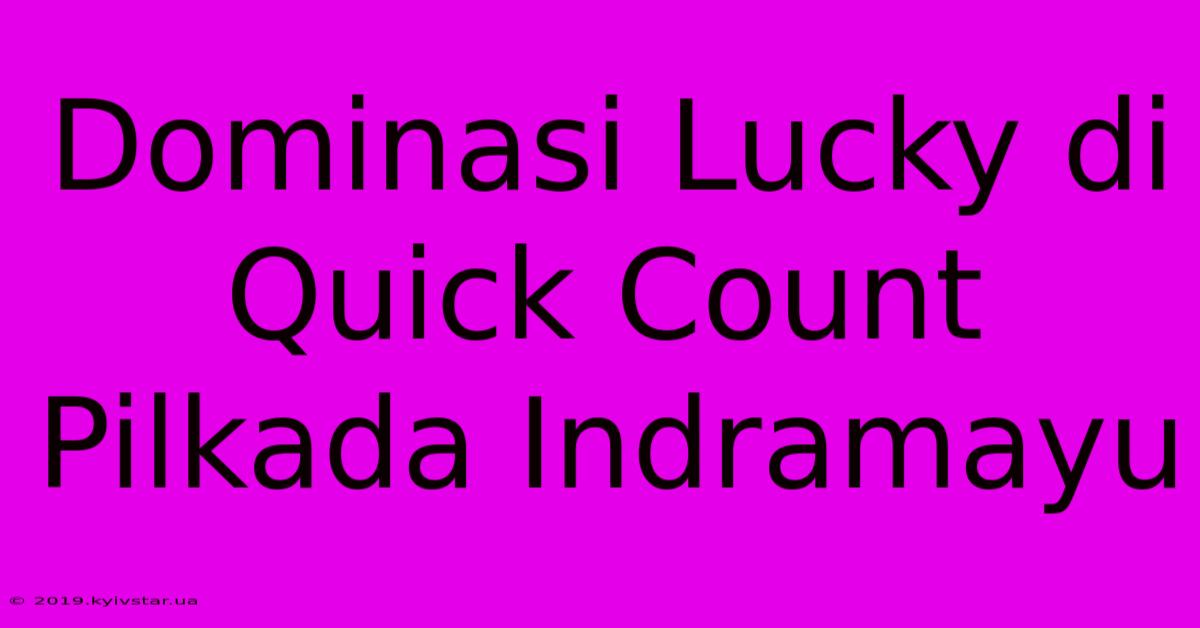 Dominasi Lucky Di Quick Count Pilkada Indramayu