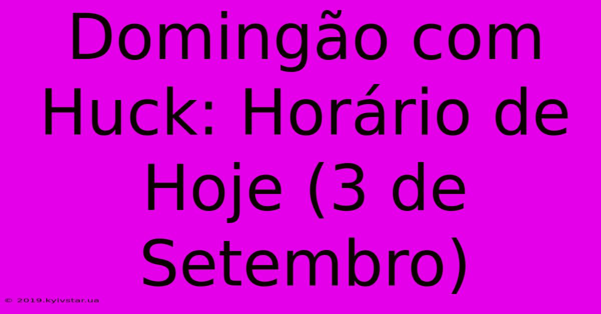 Domingão Com Huck: Horário De Hoje (3 De Setembro) 