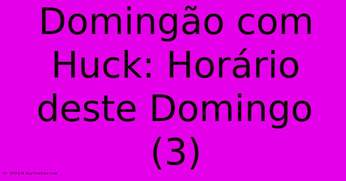 Domingão Com Huck: Horário Deste Domingo (3)