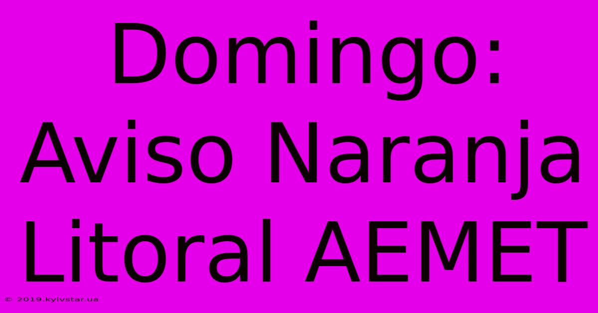 Domingo: Aviso Naranja Litoral AEMET