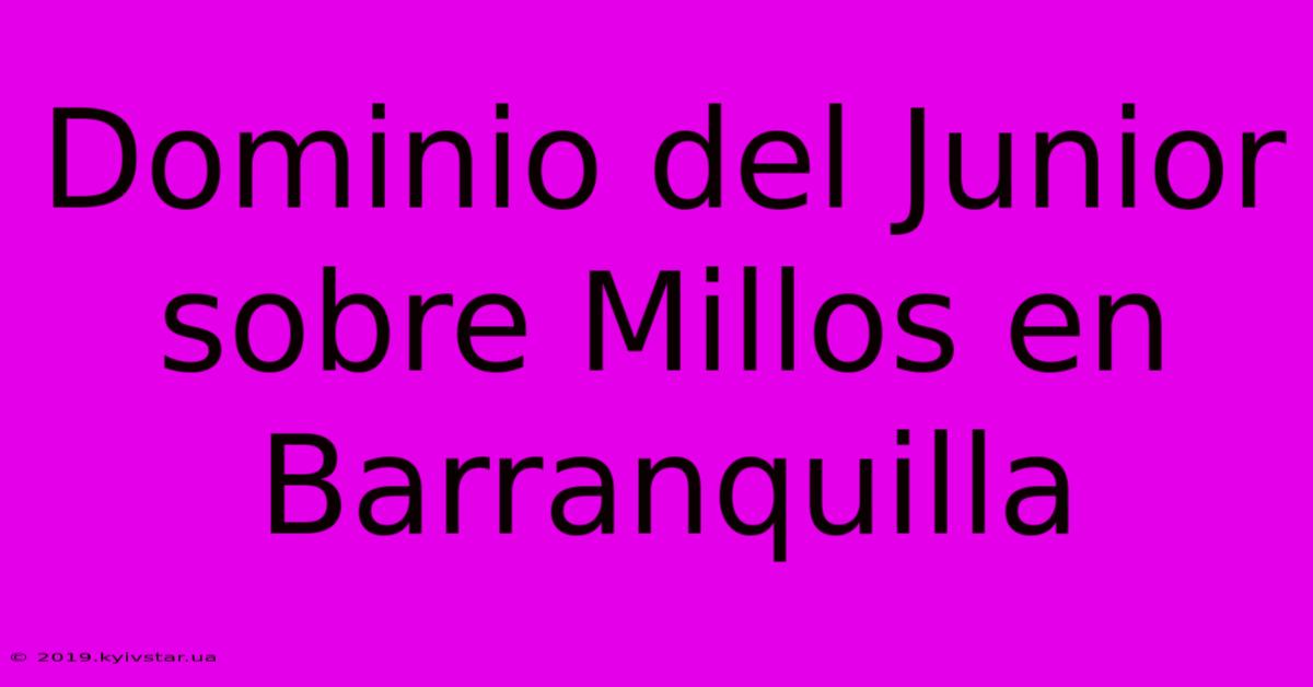 Dominio Del Junior Sobre Millos En Barranquilla 