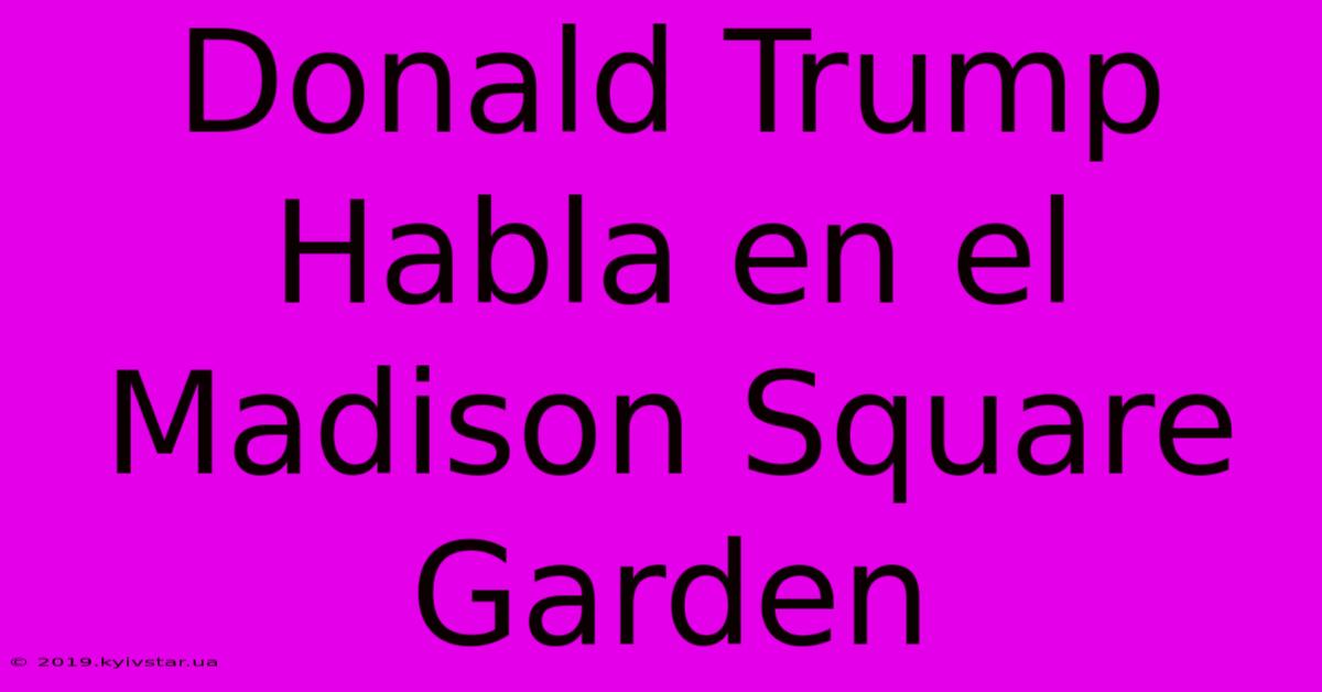 Donald Trump Habla En El Madison Square Garden