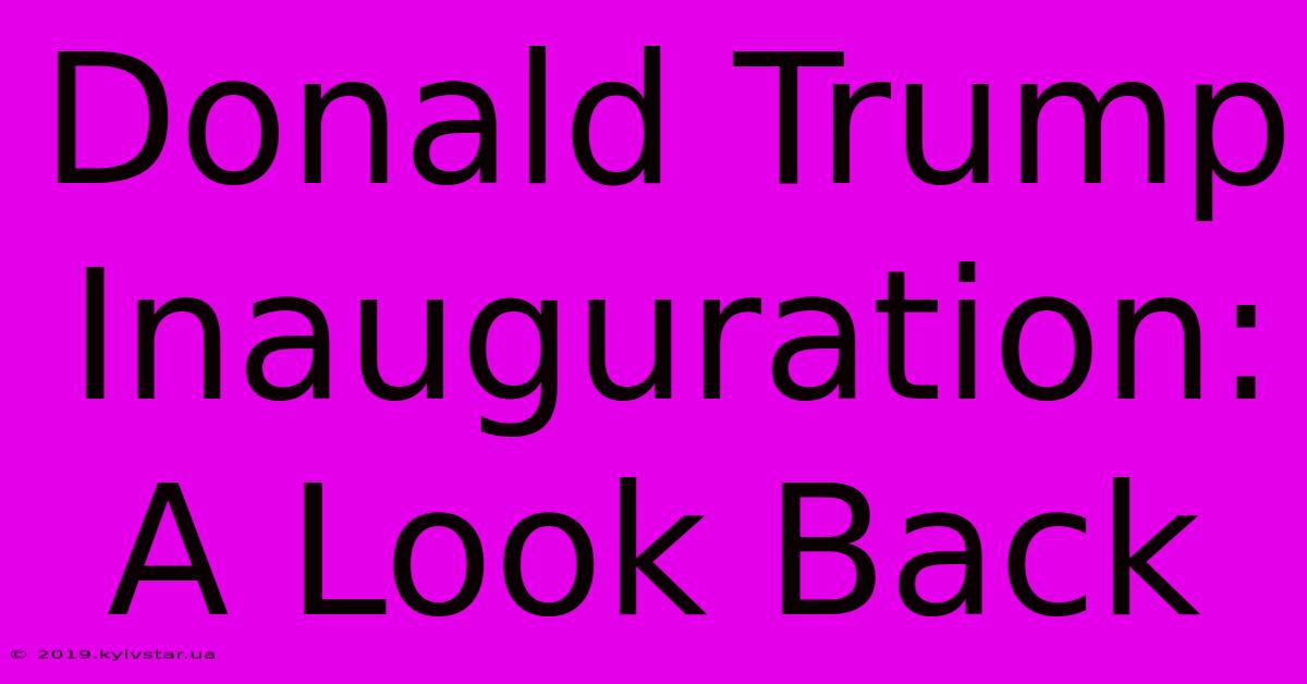 Donald Trump Inauguration: A Look Back 