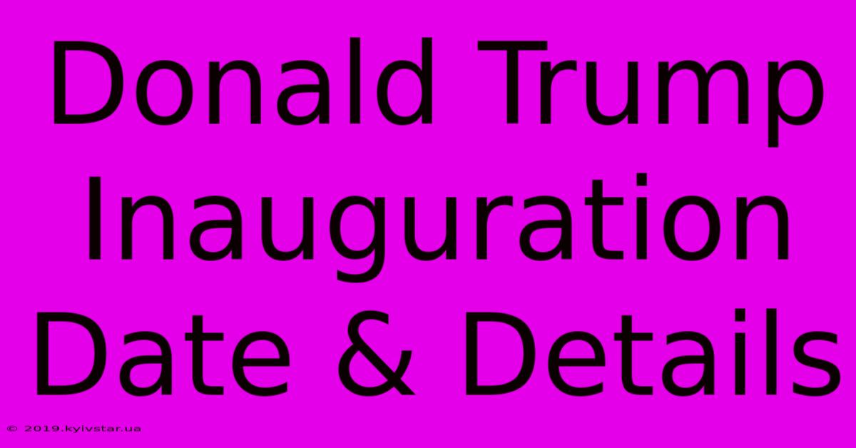 Donald Trump Inauguration Date & Details