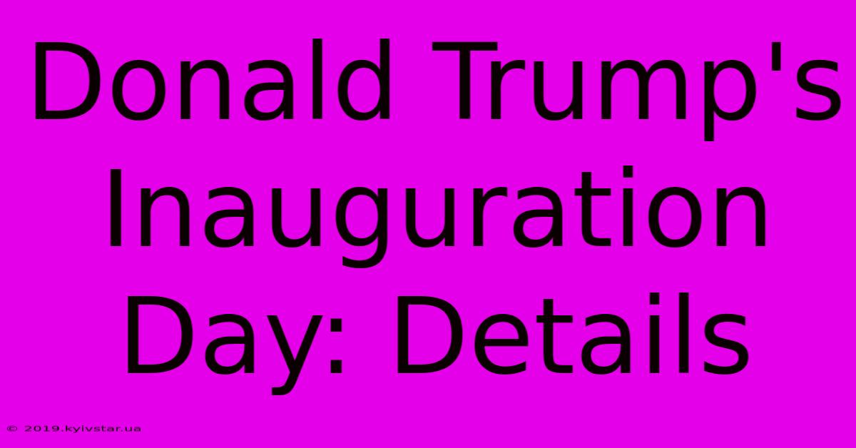 Donald Trump's Inauguration Day: Details