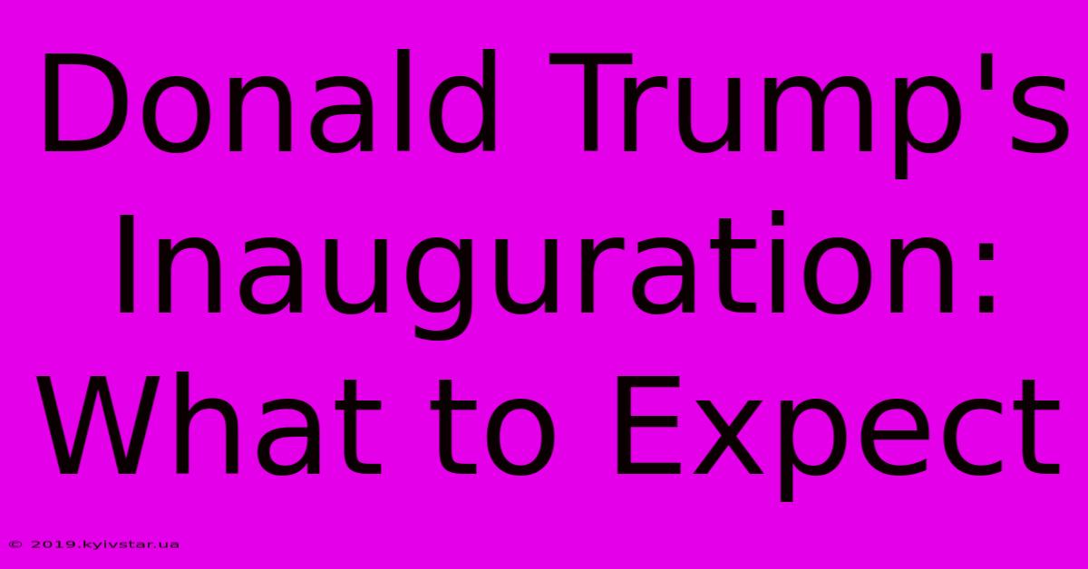 Donald Trump's Inauguration: What To Expect