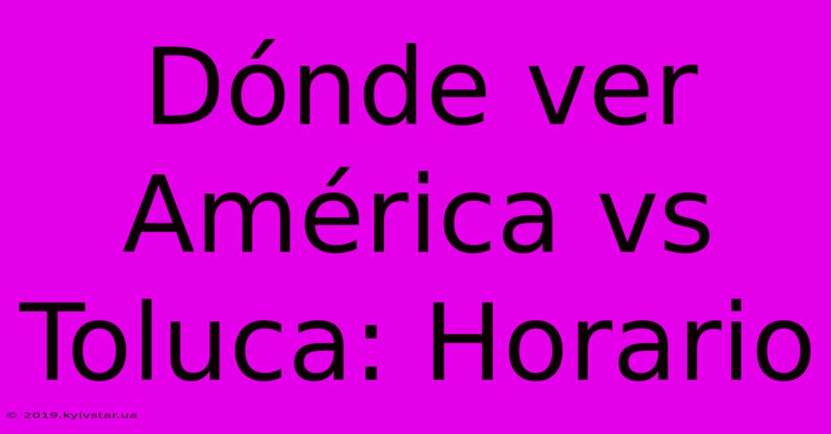 Dónde Ver América Vs Toluca: Horario