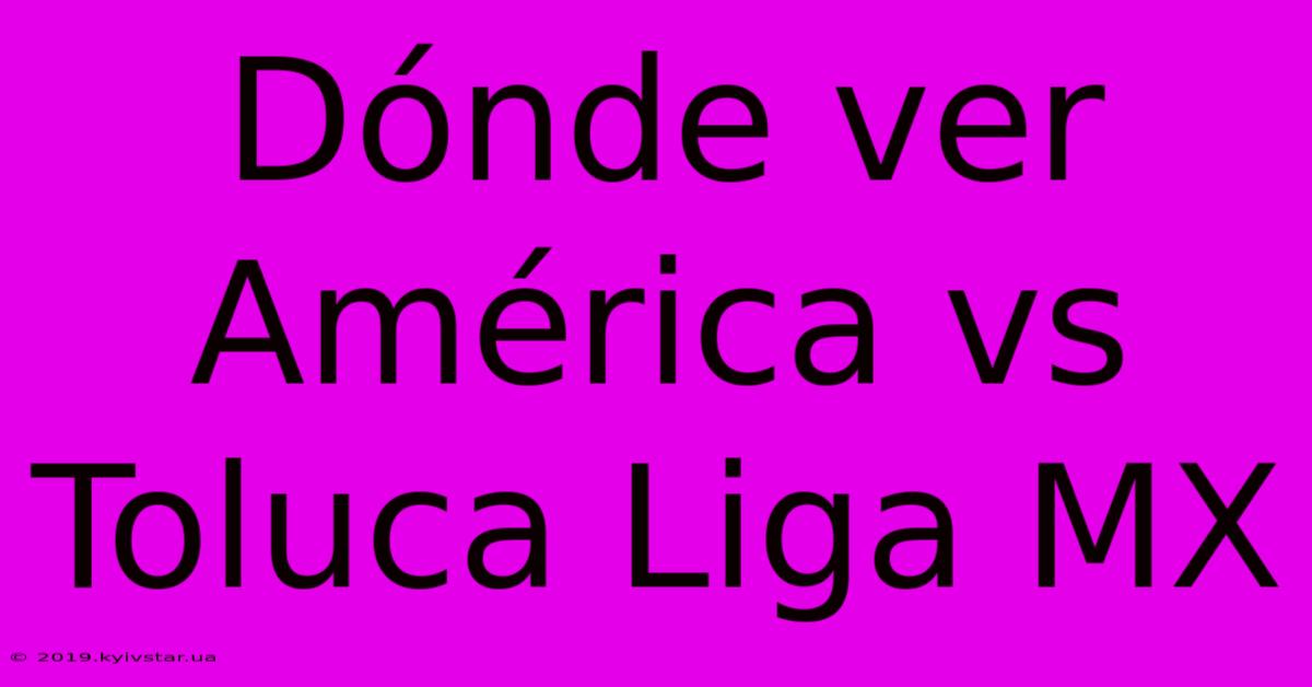 Dónde Ver América Vs Toluca Liga MX