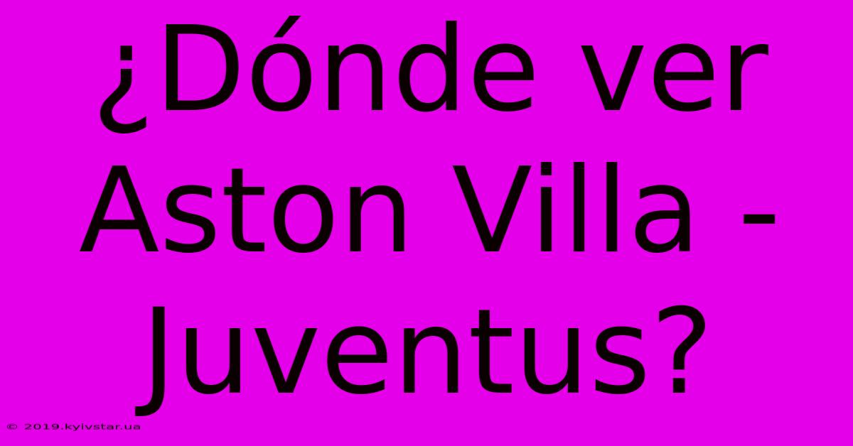 ¿Dónde Ver Aston Villa - Juventus?