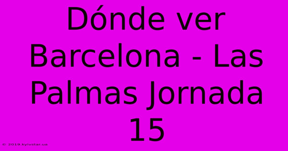 Dónde Ver Barcelona - Las Palmas Jornada 15