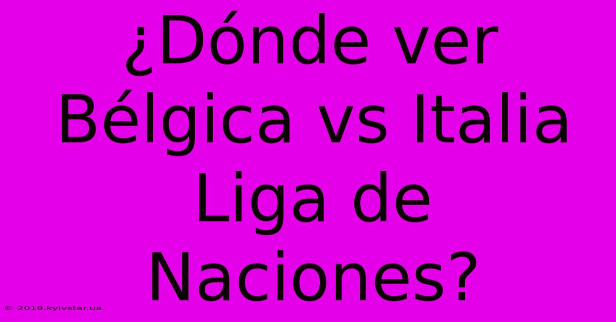 ¿Dónde Ver Bélgica Vs Italia Liga De Naciones?