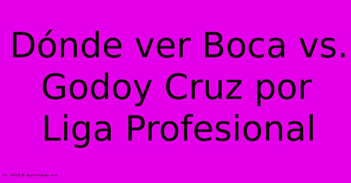 Dónde Ver Boca Vs. Godoy Cruz Por Liga Profesional 