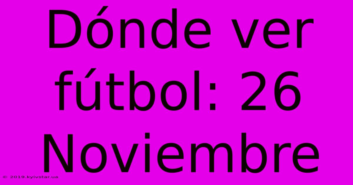 Dónde Ver Fútbol: 26 Noviembre