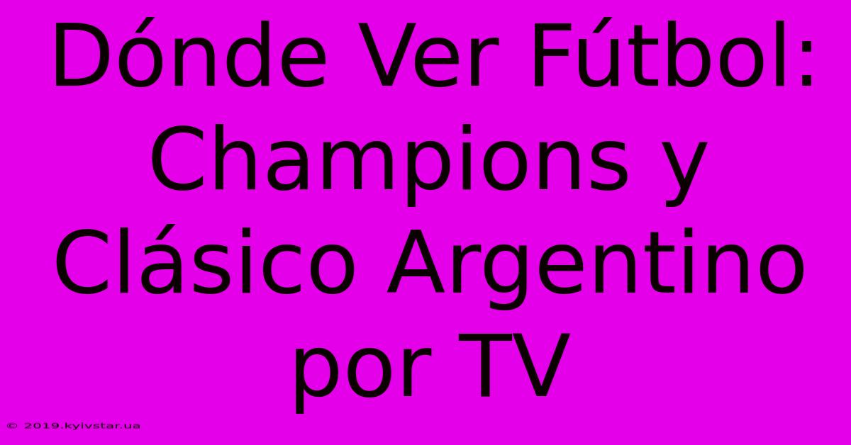 Dónde Ver Fútbol: Champions Y Clásico Argentino Por TV 