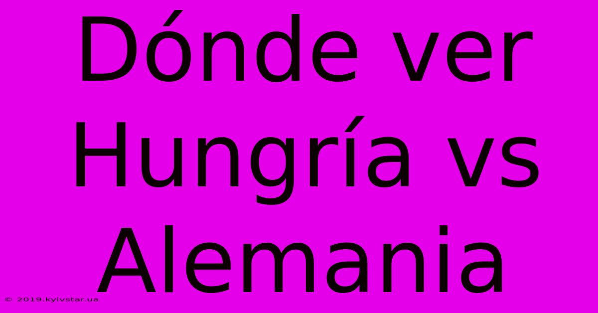 Dónde Ver Hungría Vs Alemania