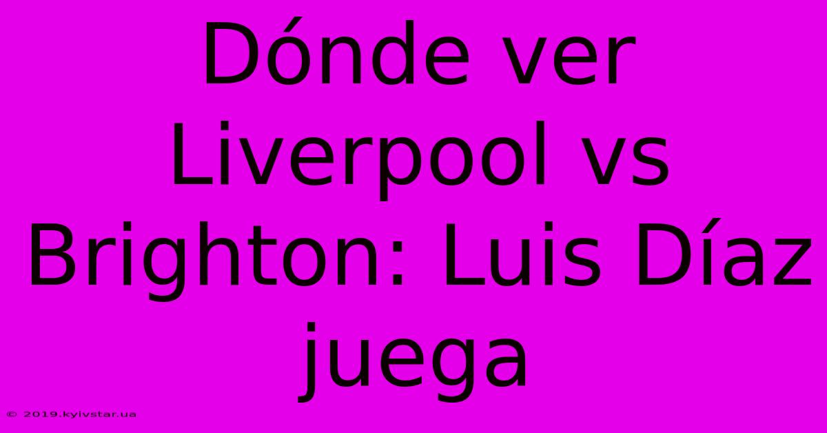 Dónde Ver Liverpool Vs Brighton: Luis Díaz Juega